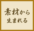 素材から生まれる